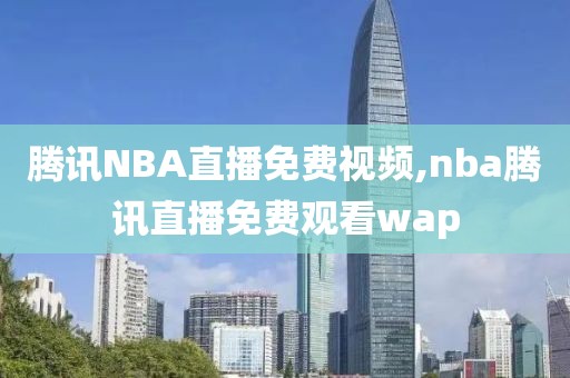 腾讯NBA直播免费视频,nba腾讯直播免费观看wap