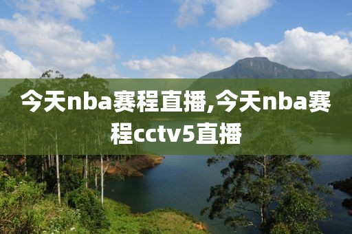 今天nba赛程直播,今天nba赛程cctv5直播