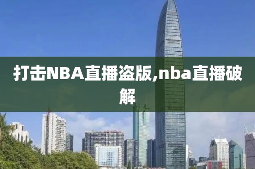 打击NBA直播盗版,nba直播破解