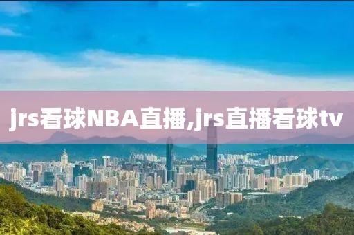 jrs看球NBA直播,jrs直播看球tv