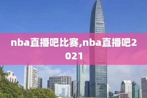 nba直播吧比赛,nba直播吧2021