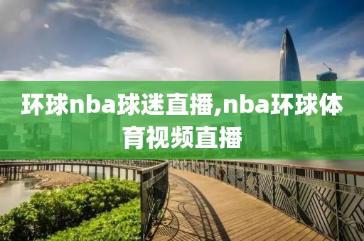 环球nba球迷直播,nba环球体育视频直播