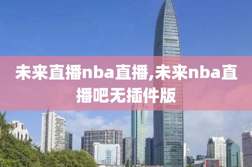 未来直播nba直播,未来nba直播吧无插件版