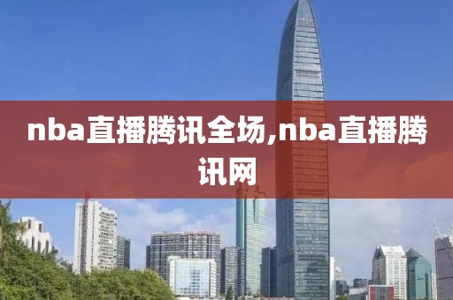 nba直播腾讯全场,nba直播腾讯网