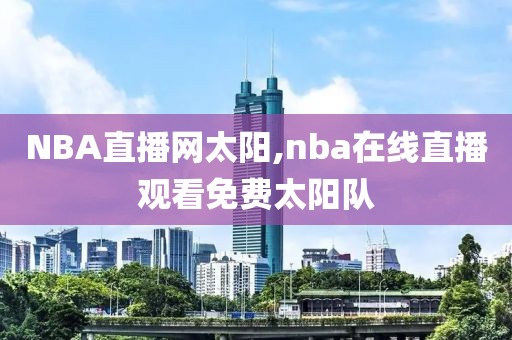 NBA直播网太阳,nba在线直播观看免费太阳队