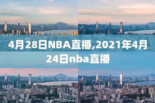 4月28日NBA直播,2021年4月24日nba直播