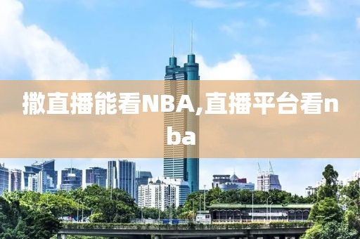 撒直播能看NBA,直播平台看nba