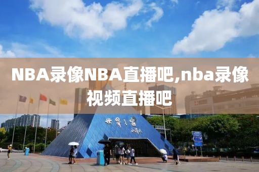 NBA录像NBA直播吧,nba录像视频直播吧