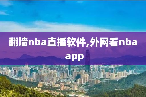 翻墙nba直播软件,外网看nba app