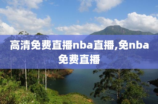 高清免费直播nba直播,免nba免费直播