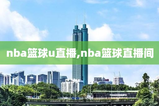 nba篮球u直播,nba篮球直播间