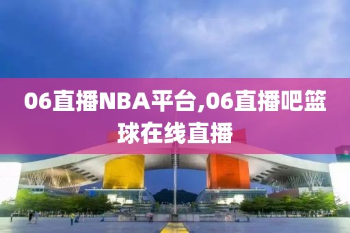 06直播NBA平台,06直播吧篮球在线直播