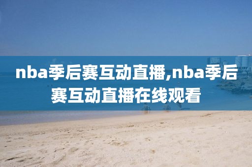 nba季后赛互动直播,nba季后赛互动直播在线观看