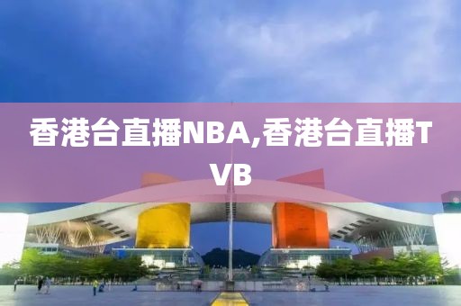 香港台直播NBA,香港台直播TVB