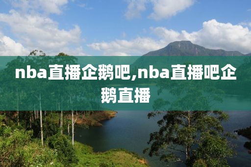 nba直播企鹅吧,nba直播吧企鹅直播