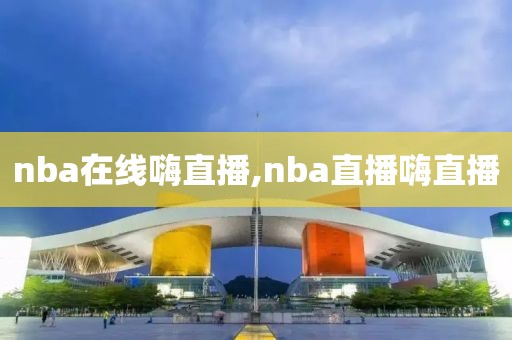 nba在线嗨直播,nba直播嗨直播