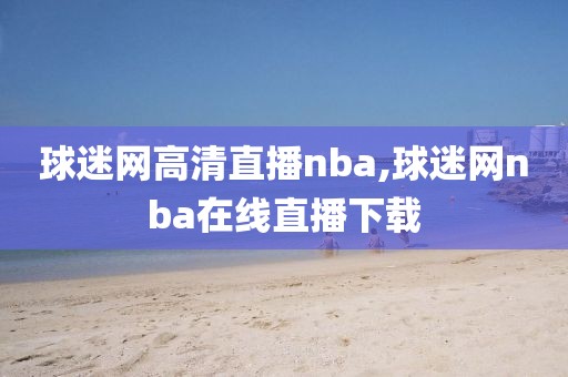 球迷网高清直播nba,球迷网nba在线直播下载