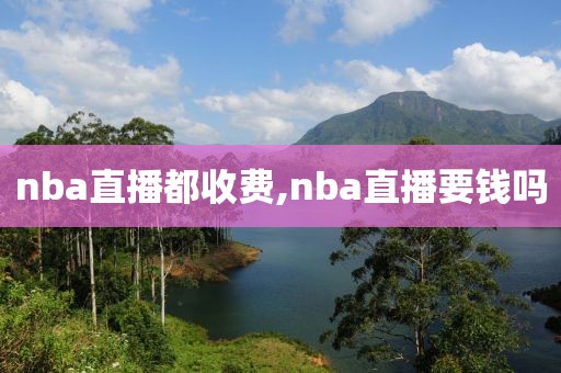 nba直播都收费,nba直播要钱吗