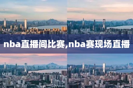 nba直播间比赛,nba赛现场直播