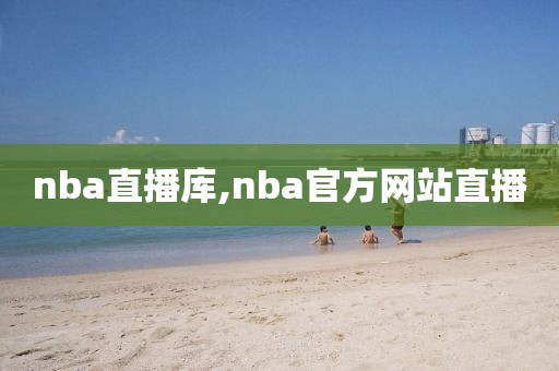 nba直播库,nba官方网站直播