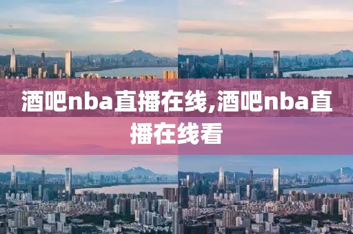 酒吧nba直播在线,酒吧nba直播在线看