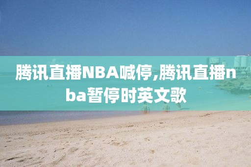 腾讯直播NBA喊停,腾讯直播nba暂停时英文歌