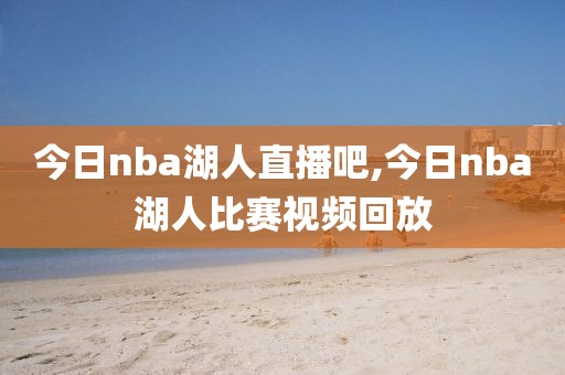 今日nba湖人直播吧,今日nba湖人比赛视频回放