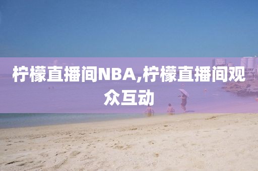 柠檬直播间NBA,柠檬直播间观众互动