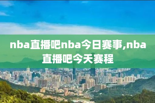 nba直播吧nba今日赛事,nba直播吧今天赛程