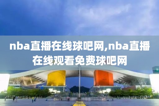 nba直播在线球吧网,nba直播在线观看免费球吧网