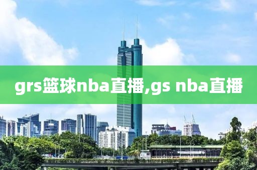 grs篮球nba直播,gs nba直播