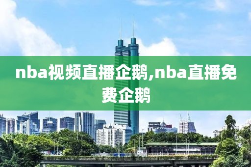 nba视频直播企鹅,nba直播免费企鹅