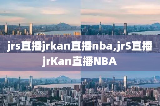 jrs直播jrkan直播nba,jrS直播jrKan直播NBA