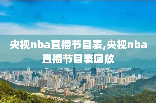 央视nba直播节目表,央视nba直播节目表回放