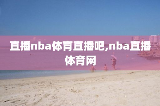 直播nba体育直播吧,nba直播体育网