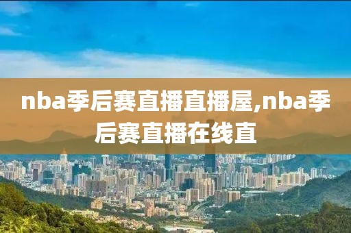 nba季后赛直播直播屋,nba季后赛直播在线直