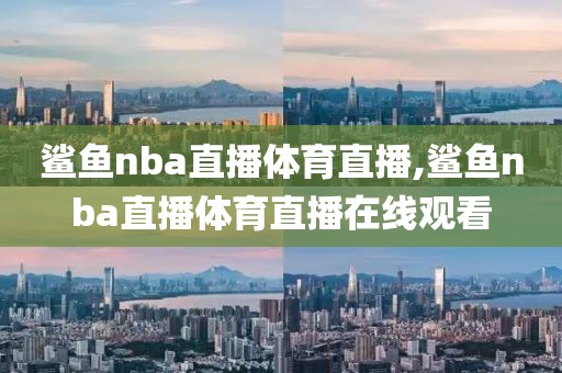 鲨鱼nba直播体育直播,鲨鱼nba直播体育直播在线观看