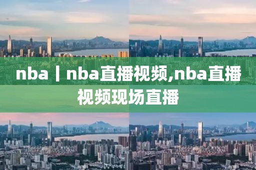 nba丨nba直播视频,nba直播视频现场直播