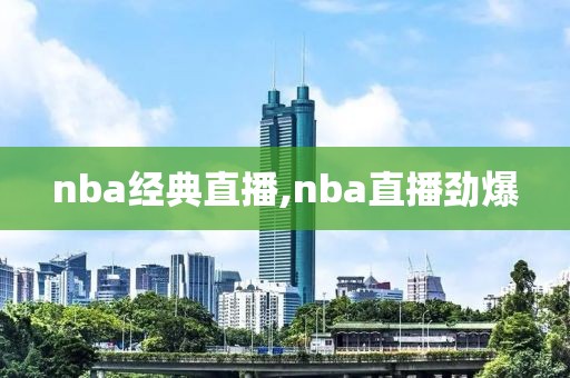 nba经典直播,nba直播劲爆