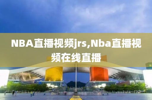 NBA直播视频jrs,Nba直播视频在线直播