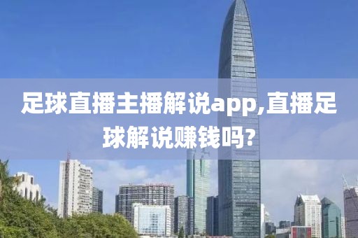 足球直播主播解说app,直播足球解说赚钱吗?