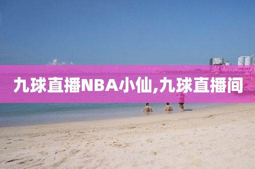 九球直播NBA小仙,九球直播间