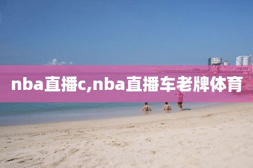 nba直播c,nba直播车老牌体育