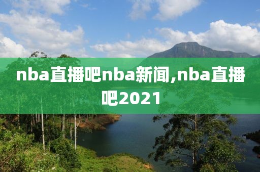 nba直播吧nba新闻,nba直播吧2021