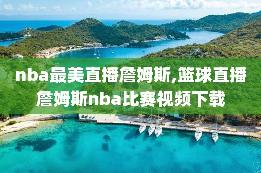 nba最美直播詹姆斯,篮球直播詹姆斯nba比赛视频下载