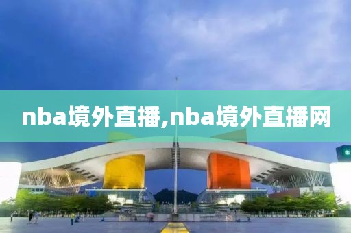 nba境外直播,nba境外直播网