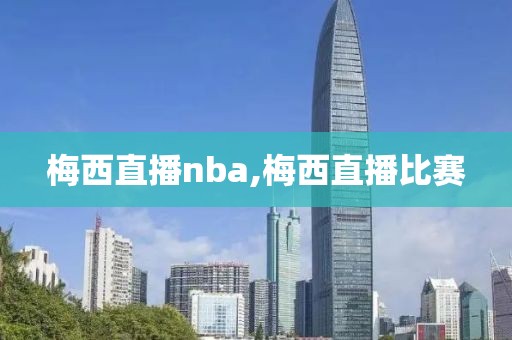 梅西直播nba,梅西直播比赛