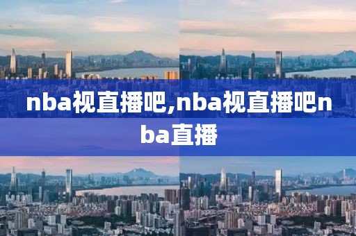 nba视直播吧,nba视直播吧nba直播