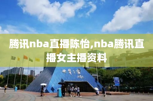 腾讯nba直播陈怡,nba腾讯直播女主播资料