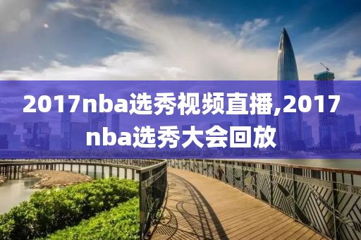 2017nba选秀视频直播,2017nba选秀大会回放